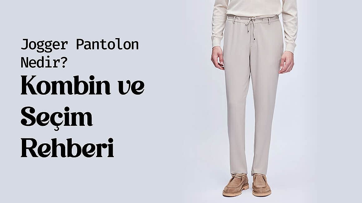 Jogger Pantolon Nedir? Kombin ve Seçim Rehberi