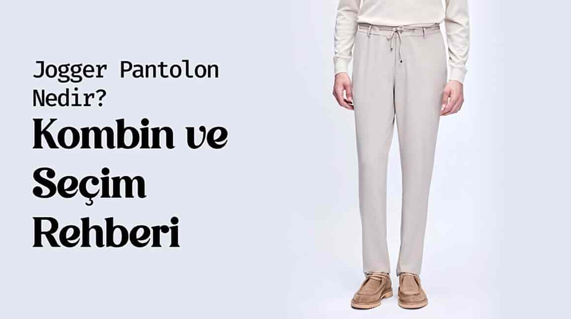 Jogger Pantolon Nedir? Kombin ve Seçim Rehberi